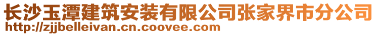 長沙玉潭建筑安裝有限公司張家界市分公司