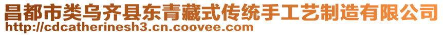 昌都市類烏齊縣東青藏式傳統(tǒng)手工藝制造有限公司