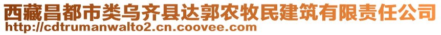 西藏昌都市類烏齊縣達郭農(nóng)牧民建筑有限責任公司