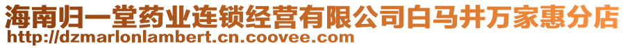 海南歸一堂藥業(yè)連鎖經(jīng)營(yíng)有限公司白馬井萬(wàn)家惠分店