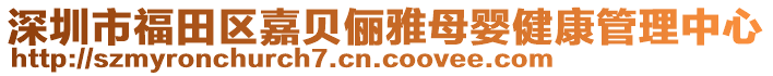 深圳市福田區(qū)嘉貝儷雅母嬰健康管理中心