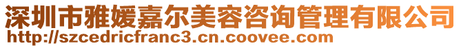 深圳市雅媛嘉爾美容咨詢管理有限公司