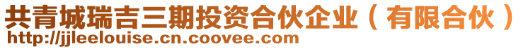 共青城瑞吉三期投資合伙企業(yè)（有限合伙）