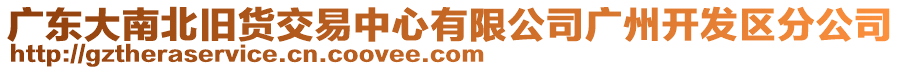 廣東大南北舊貨交易中心有限公司廣州開發(fā)區(qū)分公司