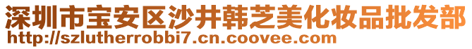 深圳市寶安區(qū)沙井韓芝美化妝品批發(fā)部