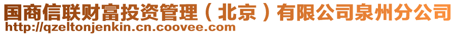 國(guó)商信聯(lián)財(cái)富投資管理（北京）有限公司泉州分公司