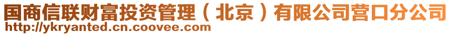 国商信联财富投资管理（北京）有限公司营口分公司