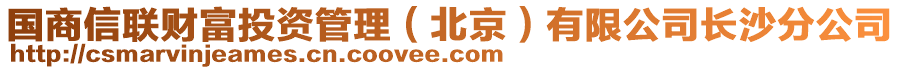 國(guó)商信聯(lián)財(cái)富投資管理（北京）有限公司長(zhǎng)沙分公司