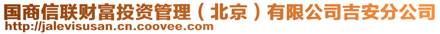 國(guó)商信聯(lián)財(cái)富投資管理（北京）有限公司吉安分公司