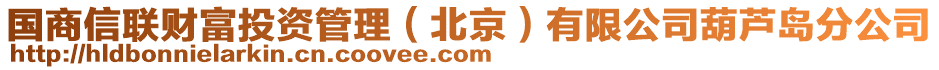 國商信聯(lián)財富投資管理（北京）有限公司葫蘆島分公司