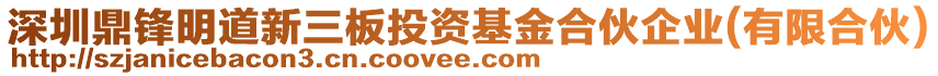 深圳鼎鋒明道新三板投資基金合伙企業(yè)(有限合伙)