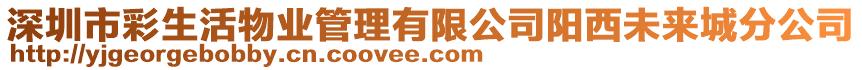 深圳市彩生活物业管理有限公司阳西未来城分公司