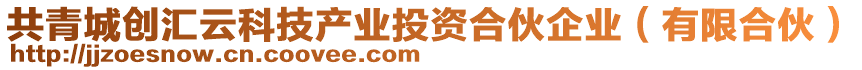 共青城創(chuàng)匯云科技產(chǎn)業(yè)投資合伙企業(yè)（有限合伙）