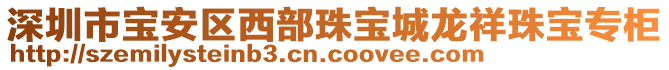 深圳市寶安區(qū)西部珠寶城龍祥珠寶專(zhuān)柜