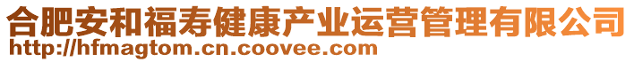 合肥安和福壽健康產(chǎn)業(yè)運(yùn)營管理有限公司