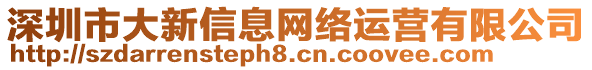 深圳市大新信息網(wǎng)絡(luò)運營有限公司