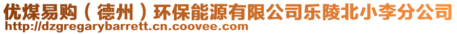 優(yōu)煤易購(gòu)（德州）環(huán)保能源有限公司樂(lè)陵北小李分公司