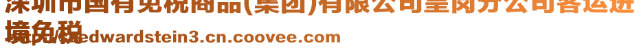 深圳市國有免稅商品(集團)有限公司皇崗分公司客運進
境免稅