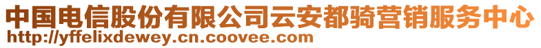 中國電信股份有限公司云安都騎營銷服務(wù)中心