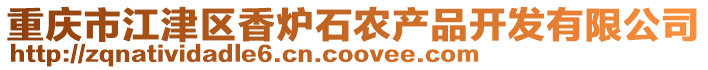 重慶市江津區(qū)香爐石農(nóng)產(chǎn)品開發(fā)有限公司