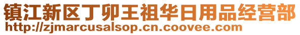 鎮(zhèn)江新區(qū)丁卯王祖華日用品經(jīng)營部