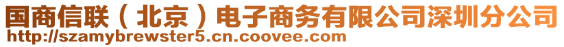 國(guó)商信聯(lián)（北京）電子商務(wù)有限公司深圳分公司