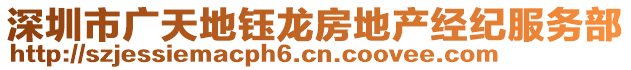 深圳市廣天地鈺龍房地產(chǎn)經(jīng)紀(jì)服務(wù)部