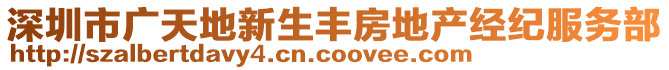 深圳市廣天地新生豐房地產(chǎn)經(jīng)紀(jì)服務(wù)部