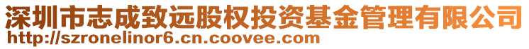 深圳市志成致遠股權(quán)投資基金管理有限公司