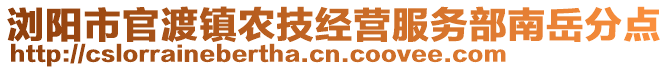 瀏陽市官渡鎮(zhèn)農(nóng)技經(jīng)營服務部南岳分點