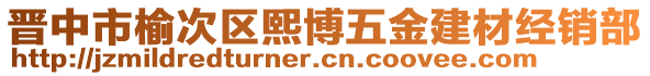 晉中市榆次區(qū)熙博五金建材經(jīng)銷部