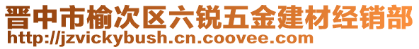 晉中市榆次區(qū)六銳五金建材經(jīng)銷部