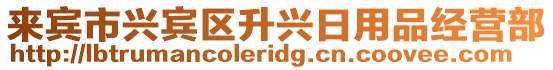 來賓市興賓區(qū)升興日用品經(jīng)營部