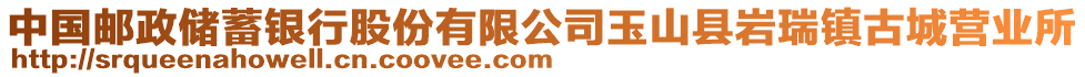 中國(guó)郵政儲(chǔ)蓄銀行股份有限公司玉山縣巖瑞鎮(zhèn)古城營(yíng)業(yè)所