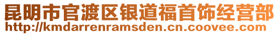 昆明市官渡區(qū)銀道福首飾經(jīng)營部