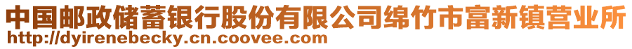 中國(guó)郵政儲(chǔ)蓄銀行股份有限公司綿竹市富新鎮(zhèn)營(yíng)業(yè)所