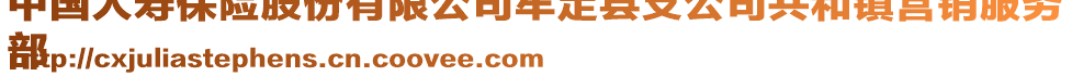 中國(guó)人壽保險(xiǎn)股份有限公司牟定縣支公司共和鎮(zhèn)營(yíng)銷服務(wù)
部