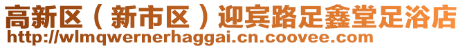 高新區(qū)（新市區(qū)）迎賓路足鑫堂足浴店