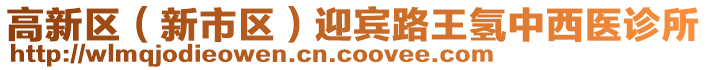 高新區(qū)（新市區(qū)）迎賓路王氫中西醫(yī)診所