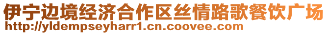 伊寧邊境經(jīng)濟(jì)合作區(qū)絲情路歌餐飲廣場