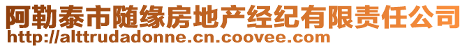 阿勒泰市隨緣房地產經紀有限責任公司