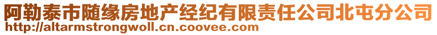 阿勒泰市隨緣房地產(chǎn)經(jīng)紀(jì)有限責(zé)任公司北屯分公司