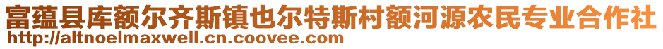 富蘊縣庫額爾齊斯鎮(zhèn)也爾特斯村額河源農(nóng)民專業(yè)合作社