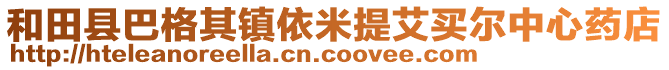 和田县巴格其镇依米提艾买尔中心药店