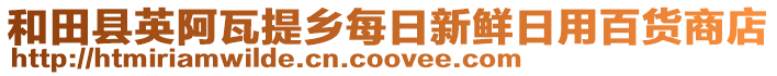 和田县英阿瓦提乡每日新鲜日用百货商店