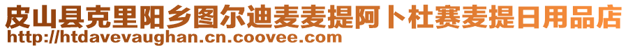 皮山縣克里陽(yáng)鄉(xiāng)圖爾迪麥麥提阿卜杜賽麥提日用品店