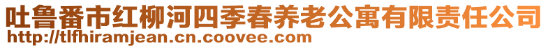 吐魯番市紅柳河四季春養(yǎng)老公寓有限責(zé)任公司