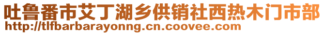 吐魯番市艾丁湖鄉(xiāng)供銷社西熱木門市部