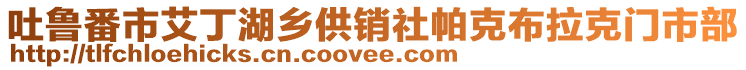 吐魯番市艾丁湖鄉(xiāng)供銷(xiāo)社帕克布拉克門(mén)市部