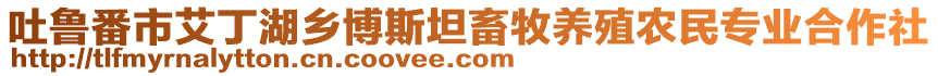 吐魯番市艾丁湖鄉(xiāng)博斯坦畜牧養(yǎng)殖農(nóng)民專業(yè)合作社